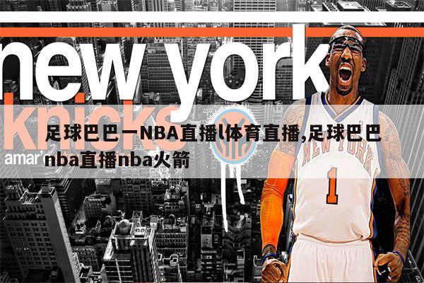 足球与NBA，从球场到屏幕的激情碰撞——足球巴巴巴直播的跨界体验