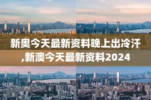 揭秘新澳，最新资料背后的真相与夜晚的冷汗新澳今天最新资料晚上出冷汗 拒绝改写